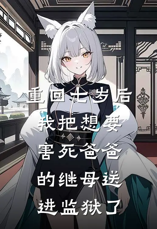 重回七岁后，我把想要害死爸爸的继母送进监狱了